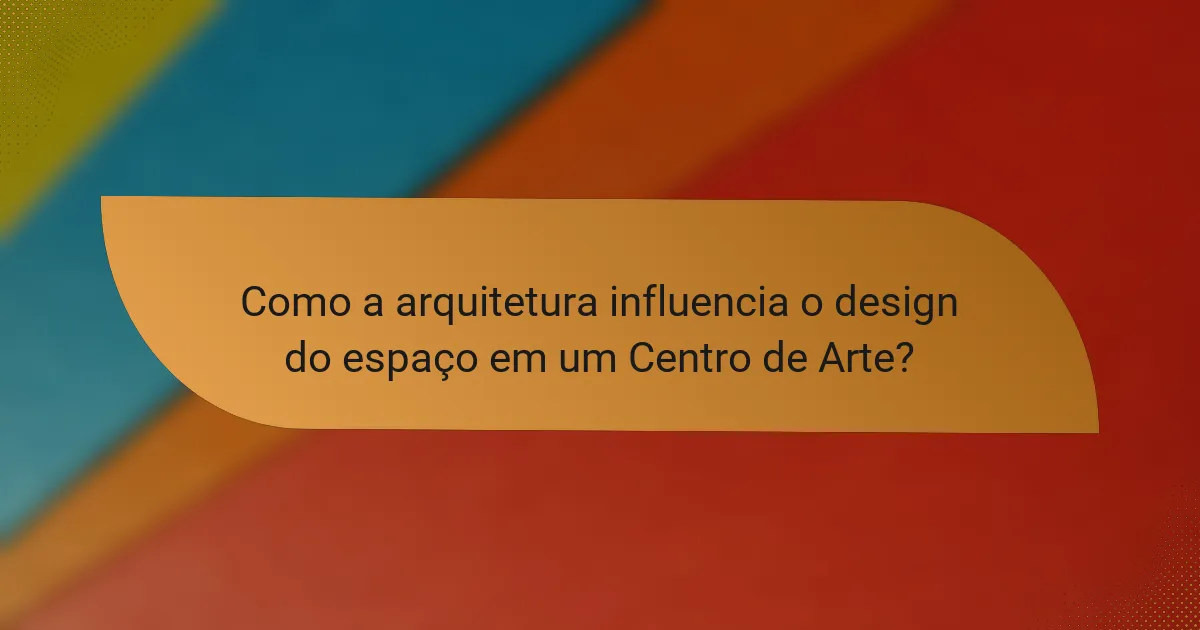 Como a arquitetura influencia o design do espaço em um Centro de Arte?