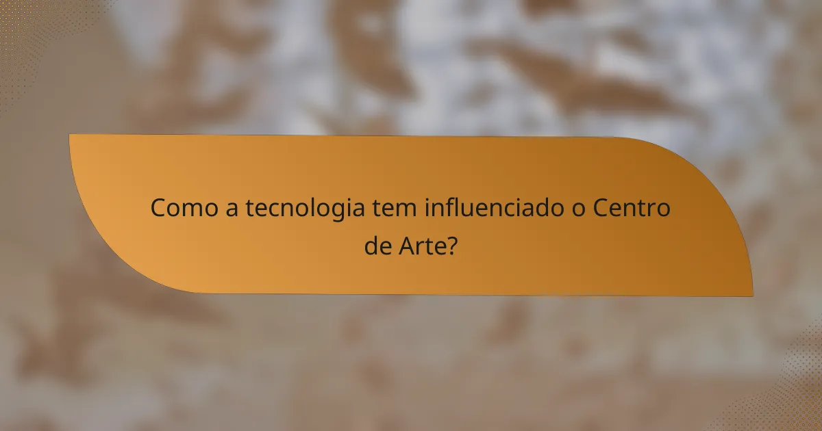 Como a tecnologia tem influenciado o Centro de Arte?