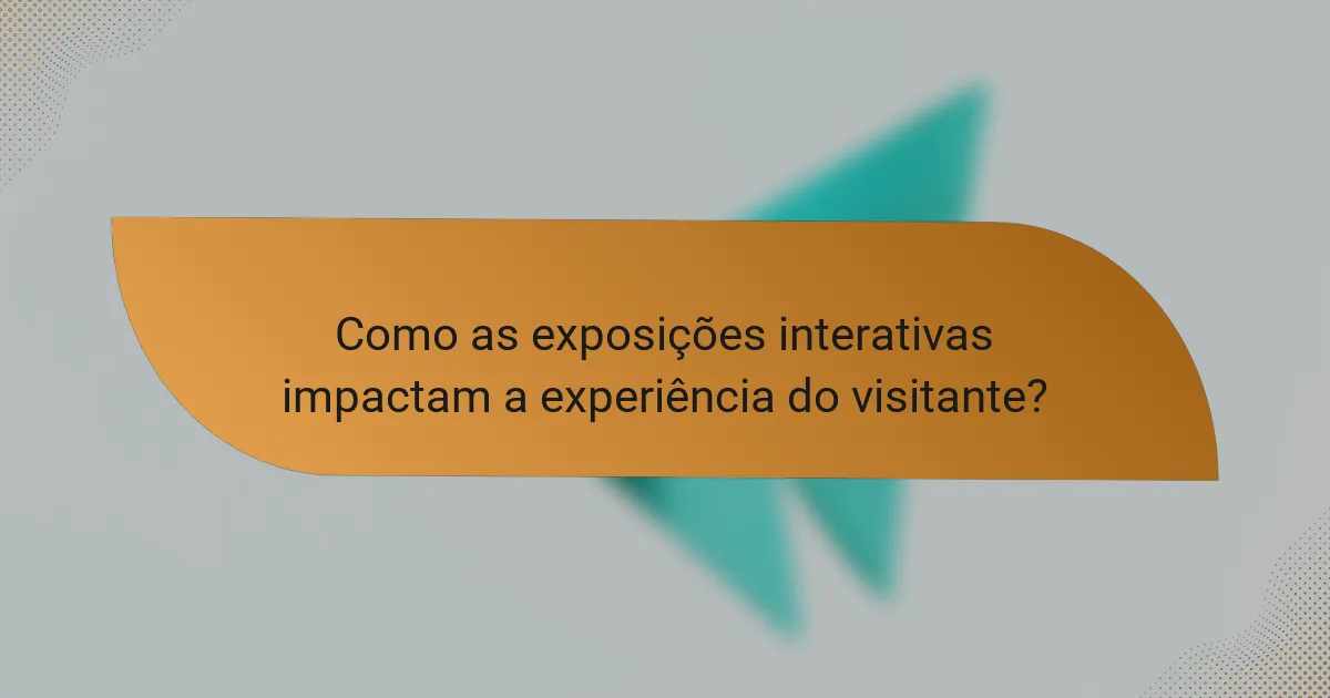 Como as exposições interativas impactam a experiência do visitante?