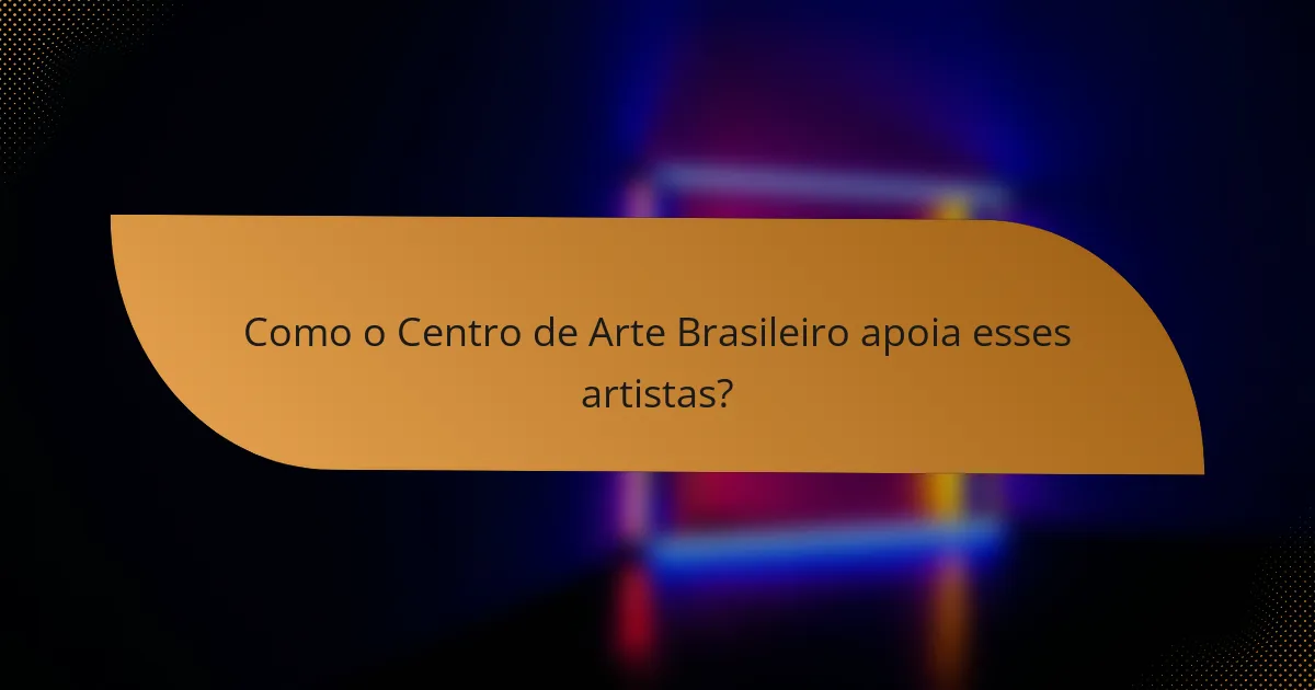 Como o Centro de Arte Brasileiro apoia esses artistas?