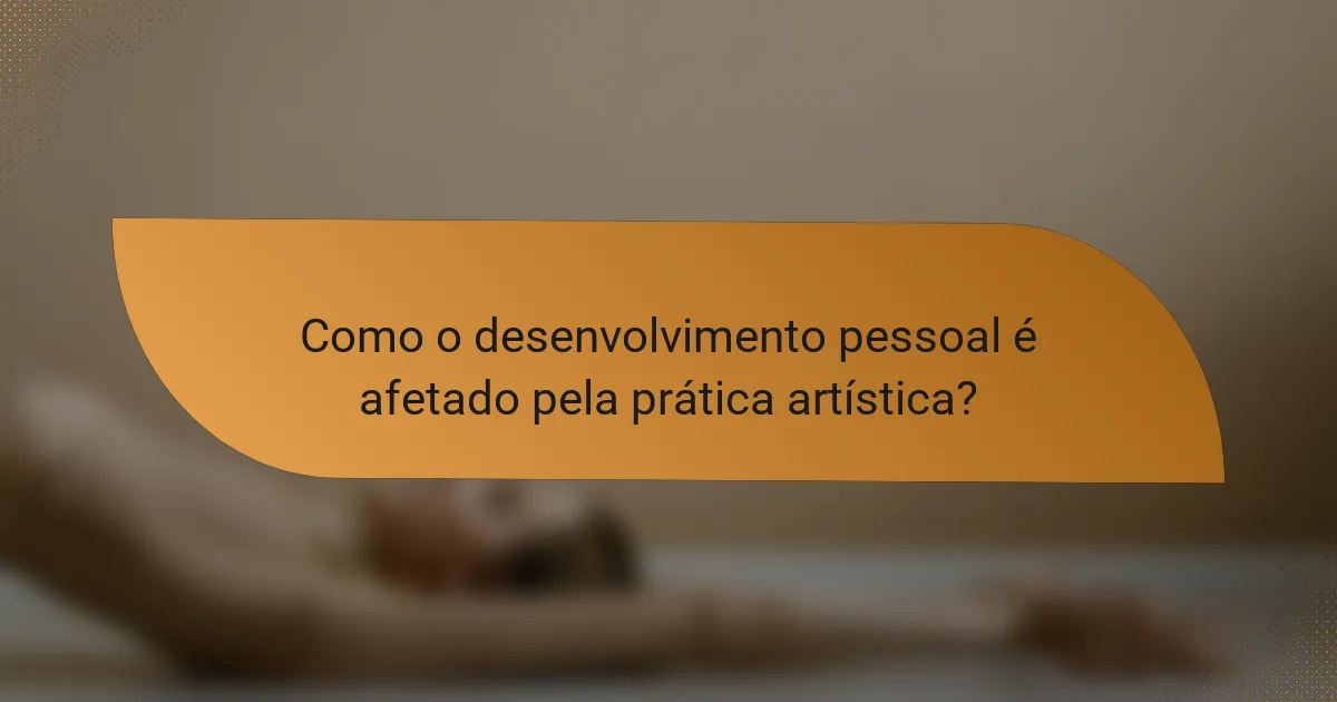 Como o desenvolvimento pessoal é afetado pela prática artística?