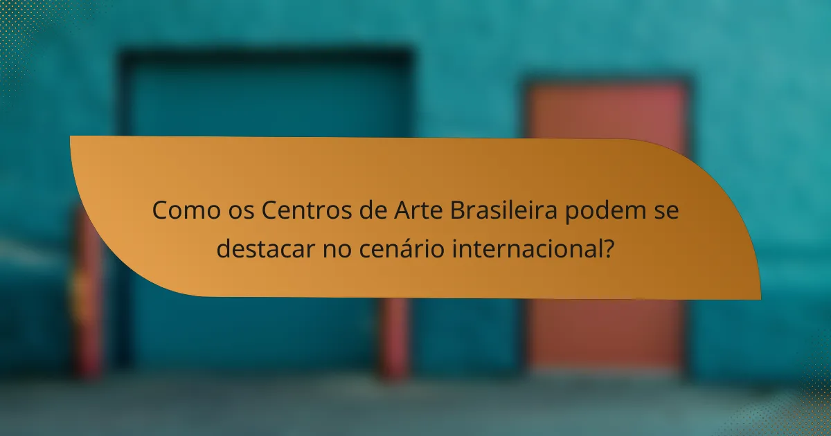 Como os Centros de Arte Brasileira podem se destacar no cenário internacional?
