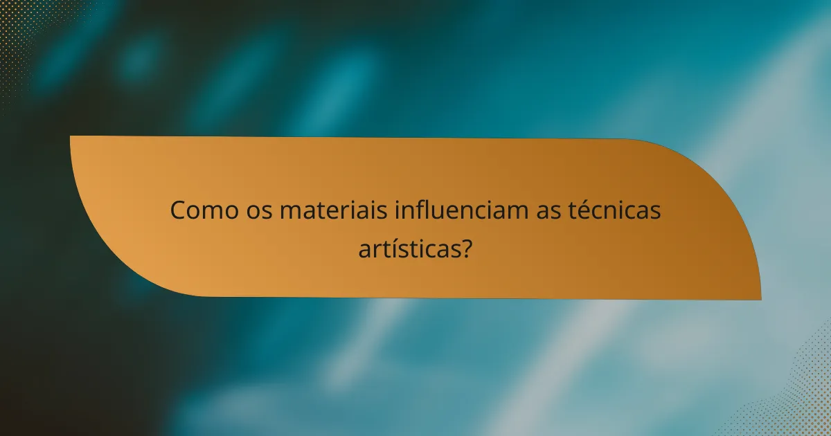 Como os materiais influenciam as técnicas artísticas?