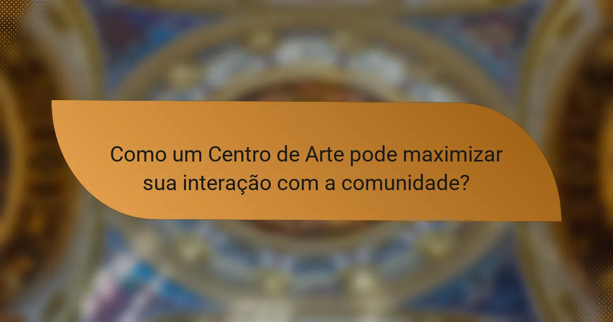 Como um Centro de Arte pode maximizar sua interação com a comunidade?