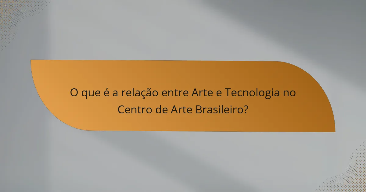 O que é a relação entre Arte e Tecnologia no Centro de Arte Brasileiro?