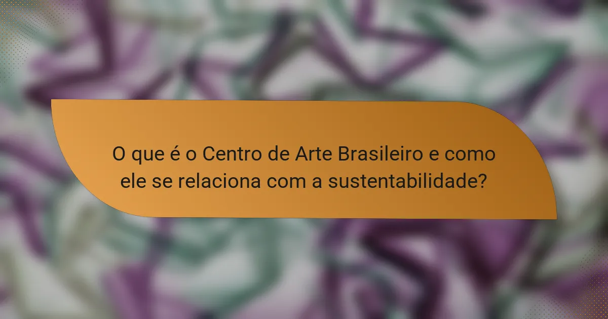 O que é o Centro de Arte Brasileiro e como ele se relaciona com a sustentabilidade?