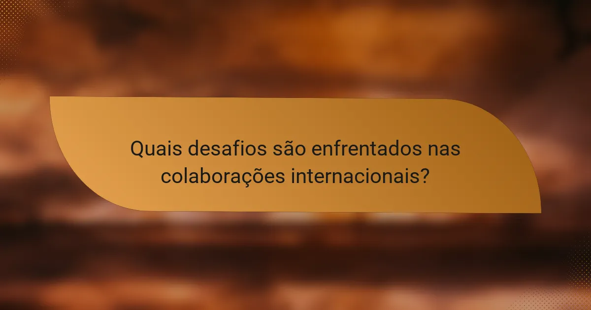 Quais desafios são enfrentados nas colaborações internacionais?
