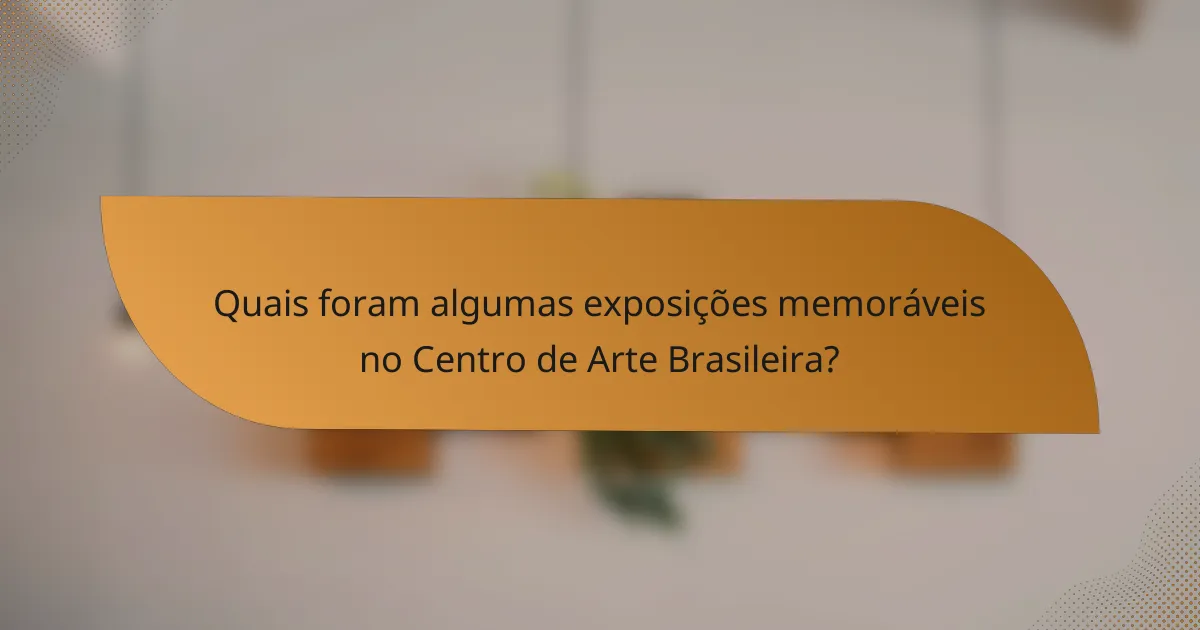 Quais foram algumas exposições memoráveis no Centro de Arte Brasileira?
