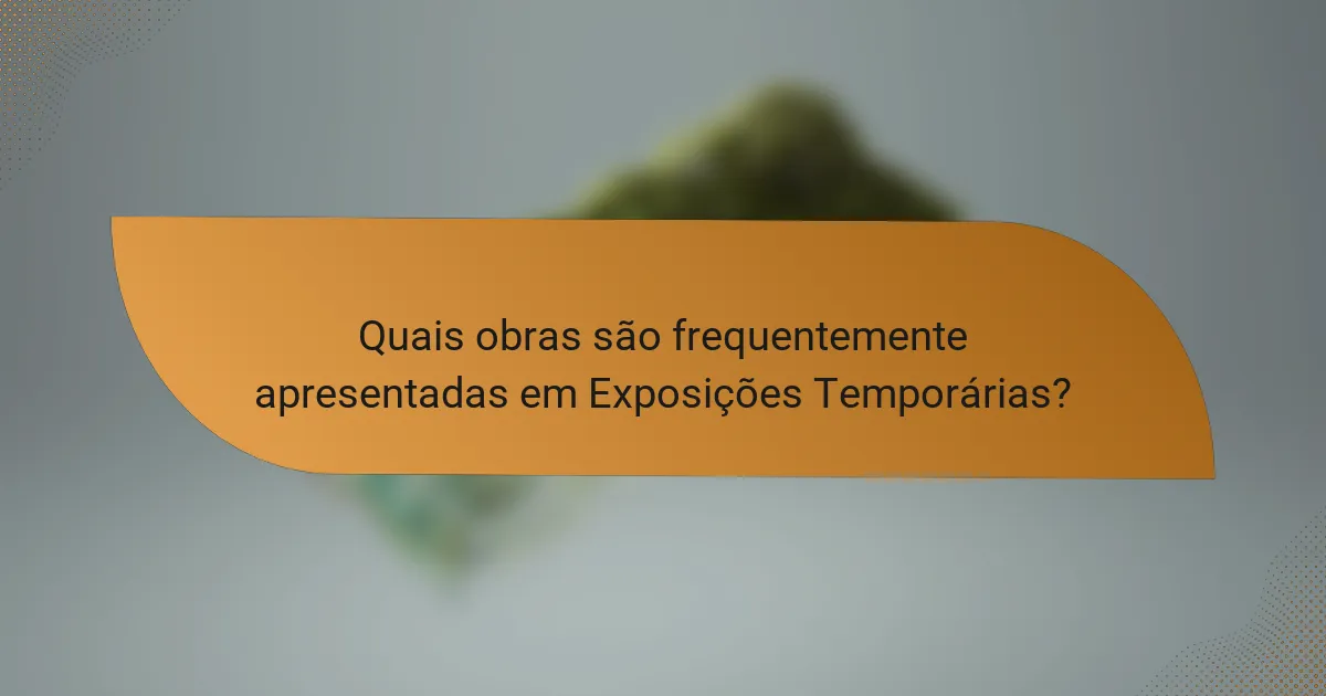 Quais obras são frequentemente apresentadas em Exposições Temporárias?