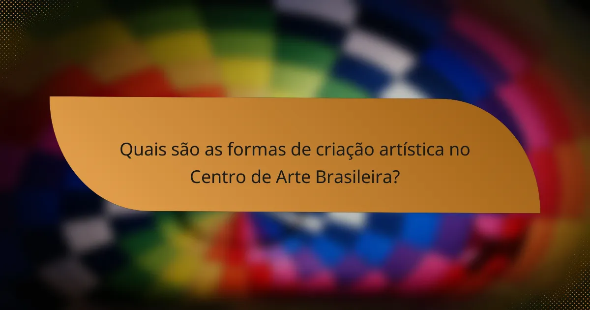 Quais são as formas de criação artística no Centro de Arte Brasileira?