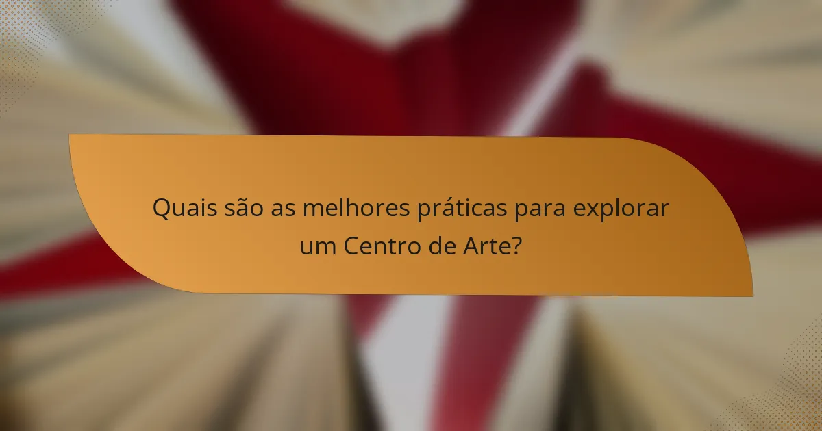 Quais são as melhores práticas para explorar um Centro de Arte?