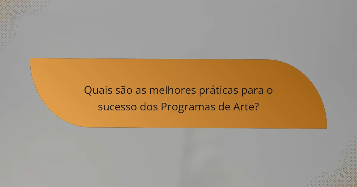 Quais são as melhores práticas para o sucesso dos Programas de Arte?