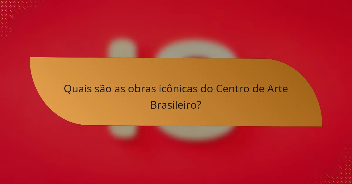 Quais são as obras icônicas do Centro de Arte Brasileiro?