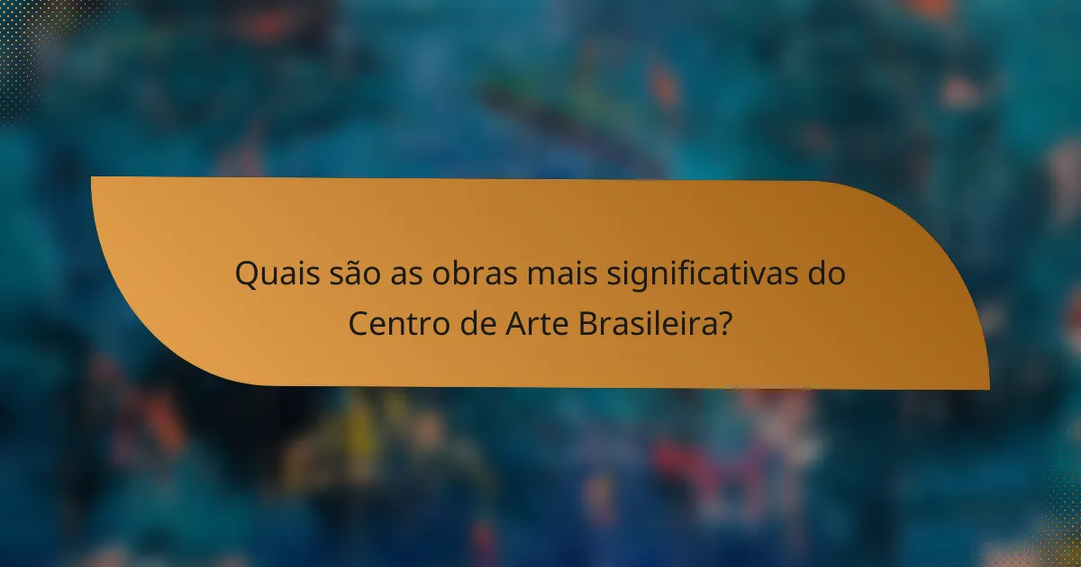 Quais são as obras mais significativas do Centro de Arte Brasileira?