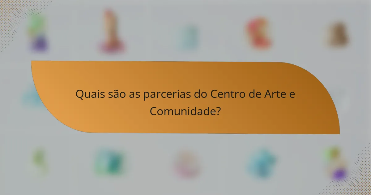 Quais são as parcerias do Centro de Arte e Comunidade?