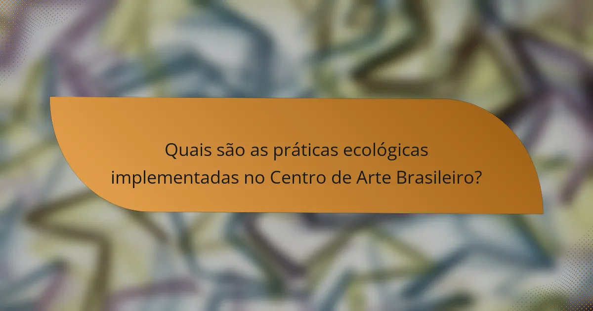 Quais são as práticas ecológicas implementadas no Centro de Arte Brasileiro?