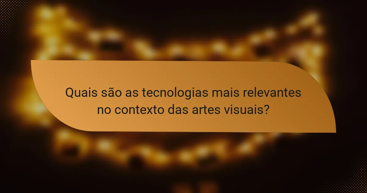 Quais são as tecnologias mais relevantes no contexto das artes visuais?