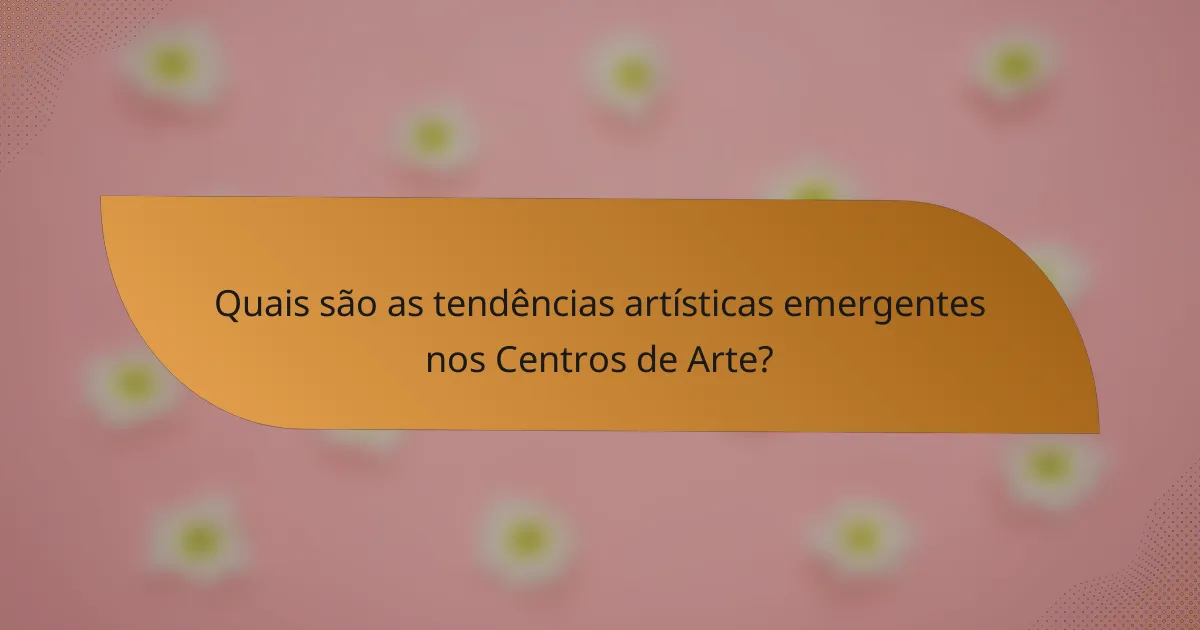Quais são as tendências artísticas emergentes nos Centros de Arte?