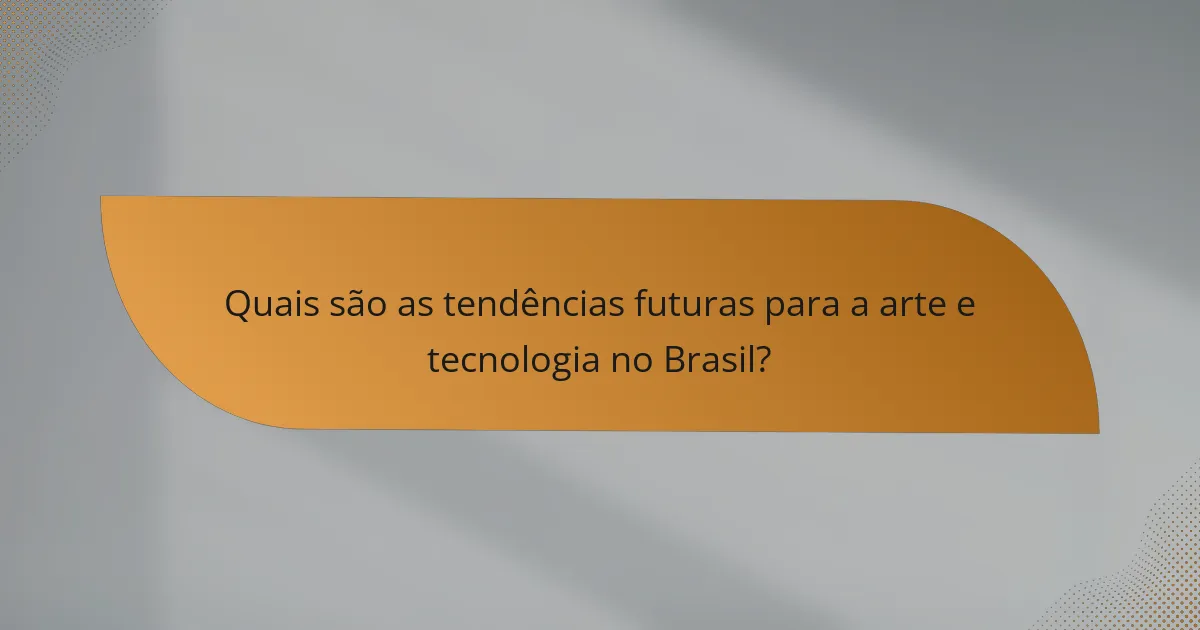 Quais são as tendências futuras para a arte e tecnologia no Brasil?