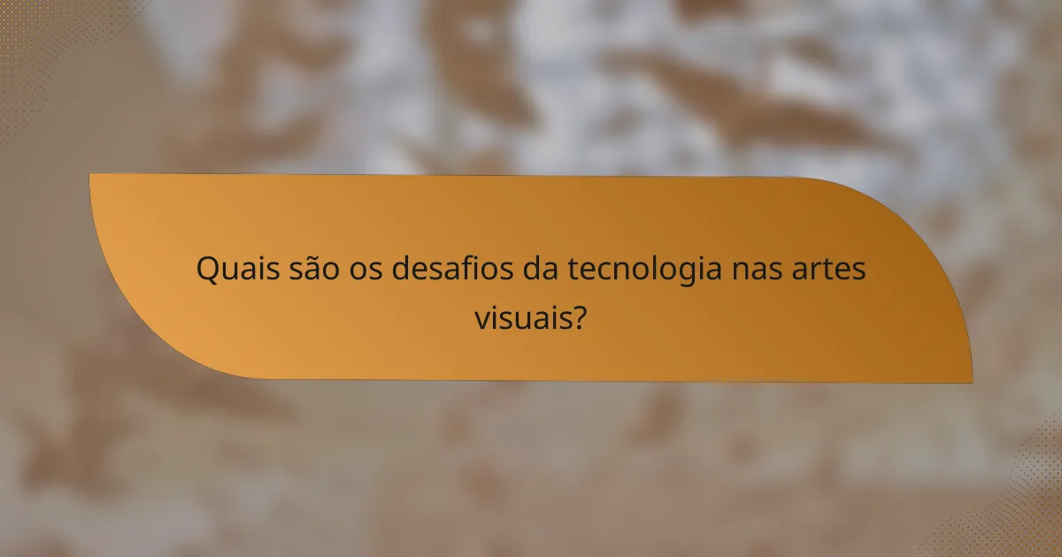 Quais são os desafios da tecnologia nas artes visuais?