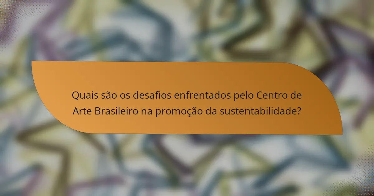 Quais são os desafios enfrentados pelo Centro de Arte Brasileiro na promoção da sustentabilidade?