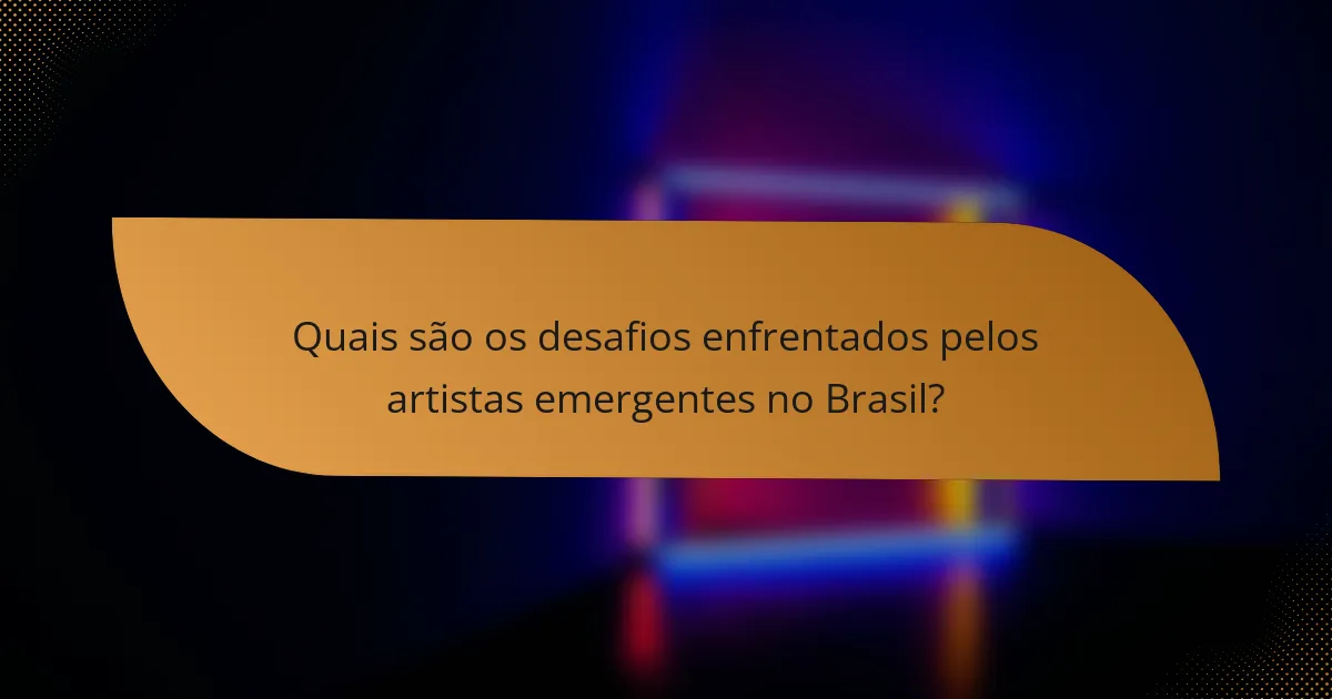 Quais são os desafios enfrentados pelos artistas emergentes no Brasil?