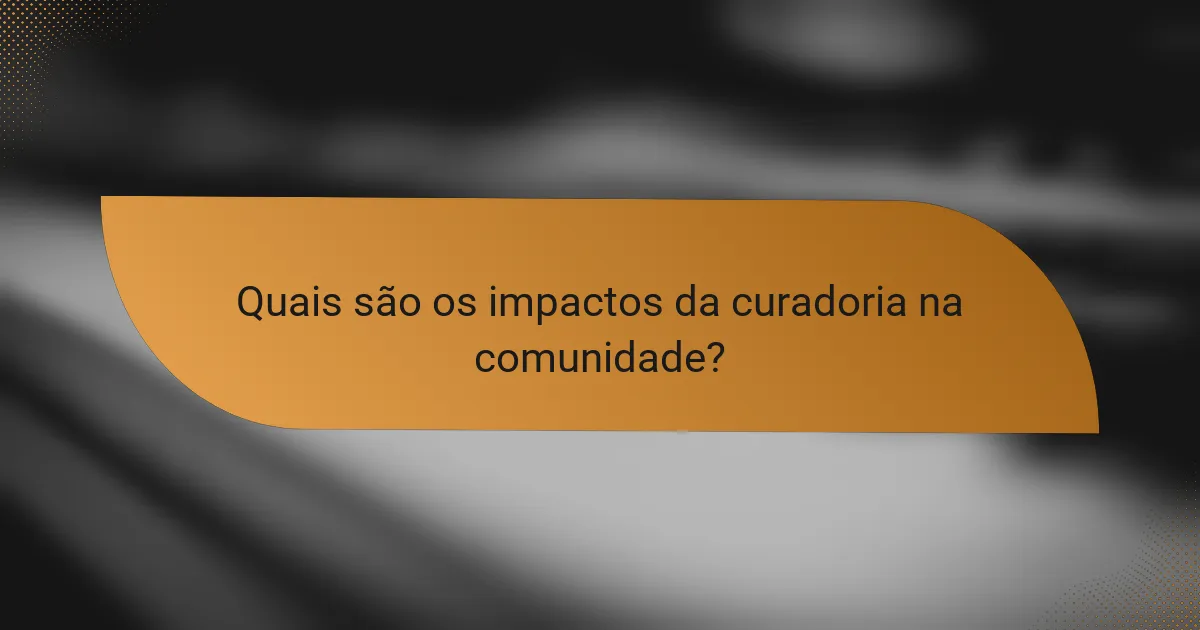 Quais são os impactos da curadoria na comunidade?