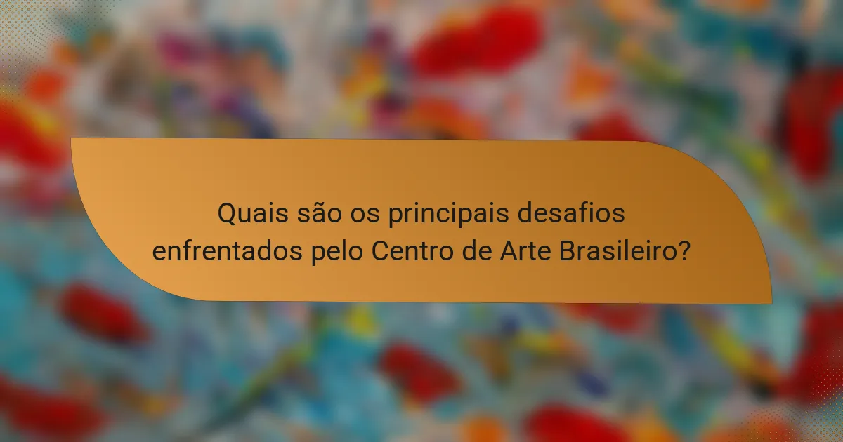 Quais são os principais desafios enfrentados pelo Centro de Arte Brasileiro?