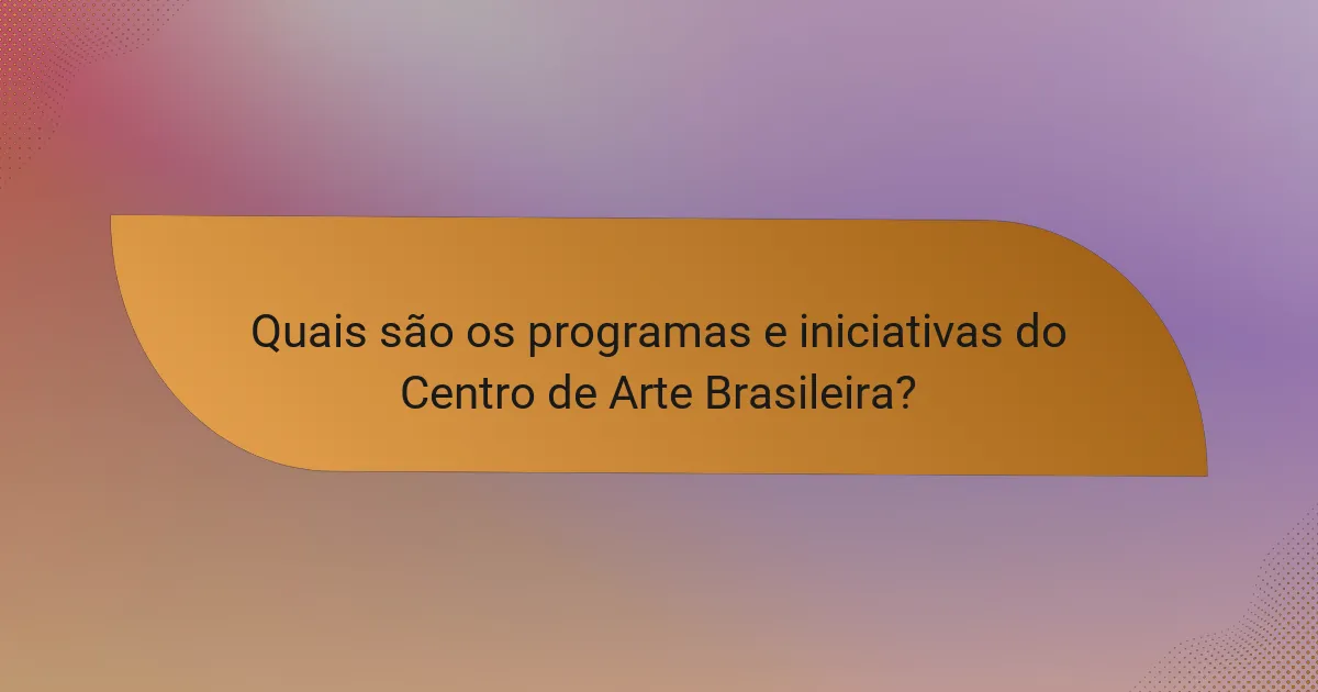 Quais são os programas e iniciativas do Centro de Arte Brasileira?