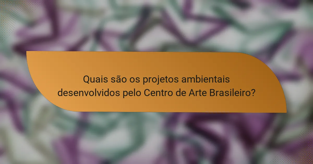 Quais são os projetos ambientais desenvolvidos pelo Centro de Arte Brasileiro?