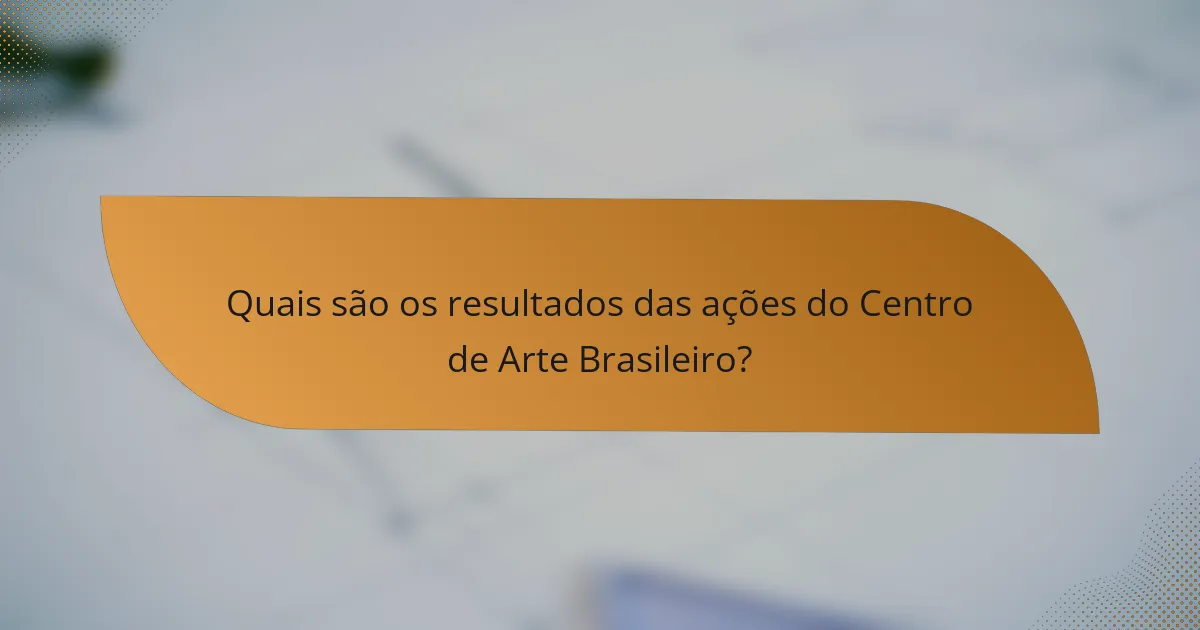 Quais são os resultados das ações do Centro de Arte Brasileiro?