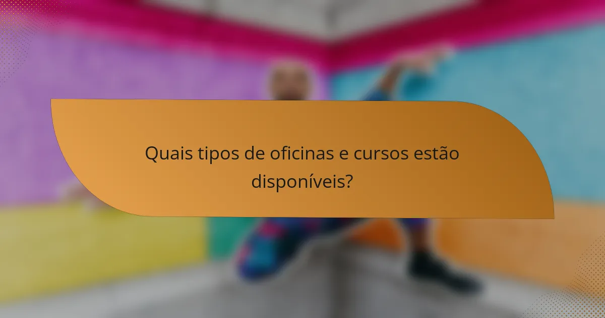 Quais tipos de oficinas e cursos estão disponíveis?
