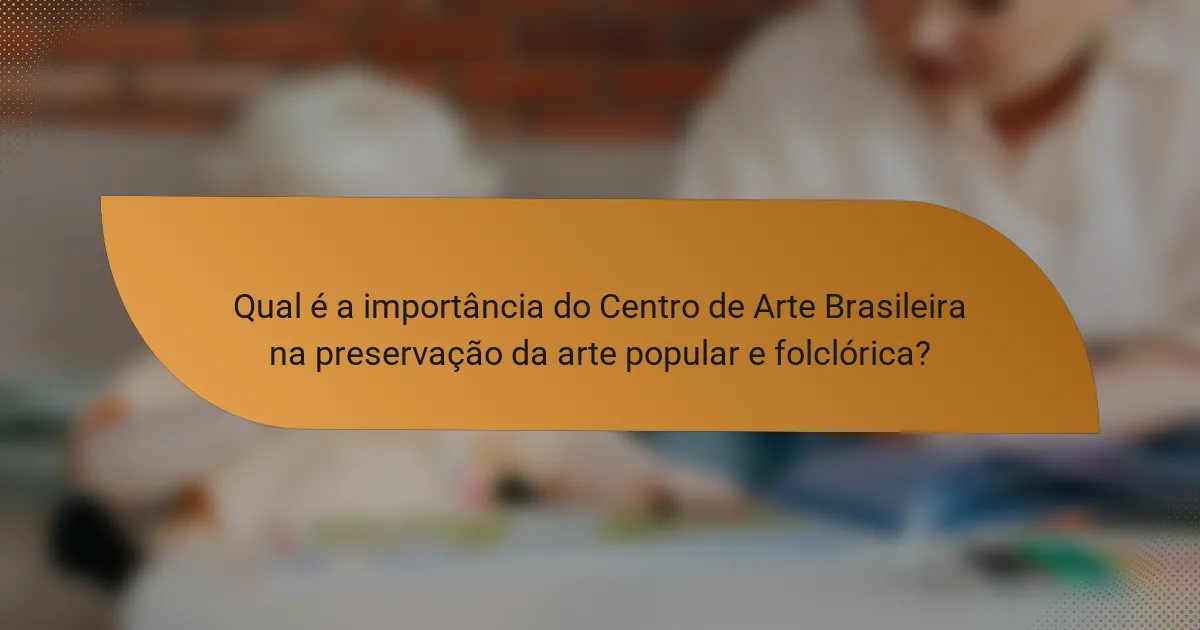 Qual é a importância do Centro de Arte Brasileira na preservação da arte popular e folclórica?