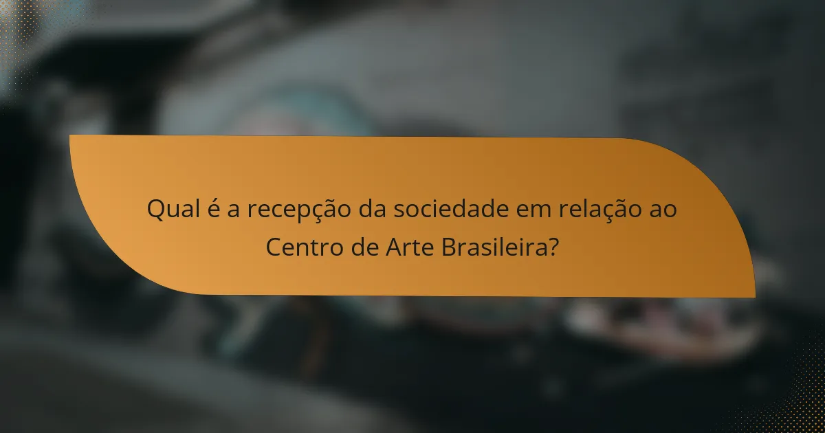 Qual é a recepção da sociedade em relação ao Centro de Arte Brasileira?