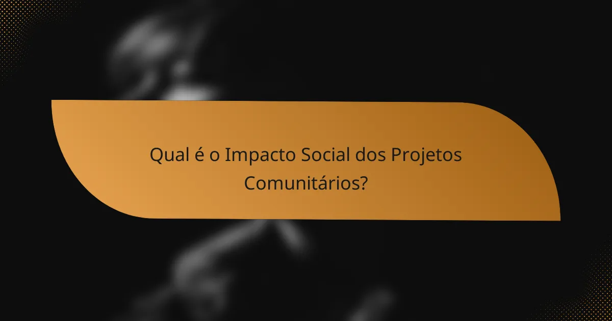 Qual é o Impacto Social dos Projetos Comunitários?