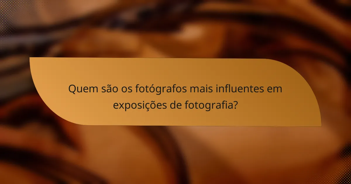 Quem são os fotógrafos mais influentes em exposições de fotografia?